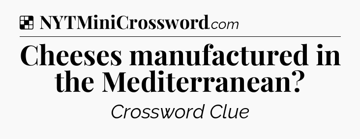 Solution: Cheeses manufactured in the Mediterranean - NYT Crossword