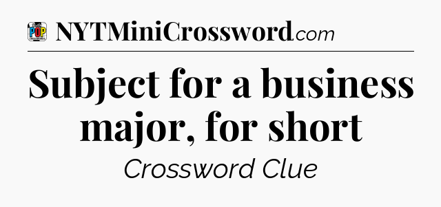 Subject for a business major, for short Crossword Clue