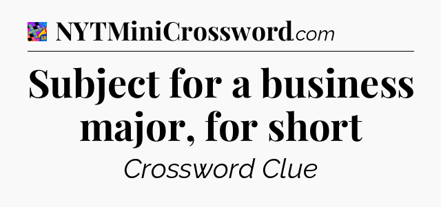 Subject for a business major, for short Crossword Clue