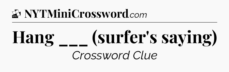 Hang ___ (surfer's saying) - Daily Themed Classic Crossword