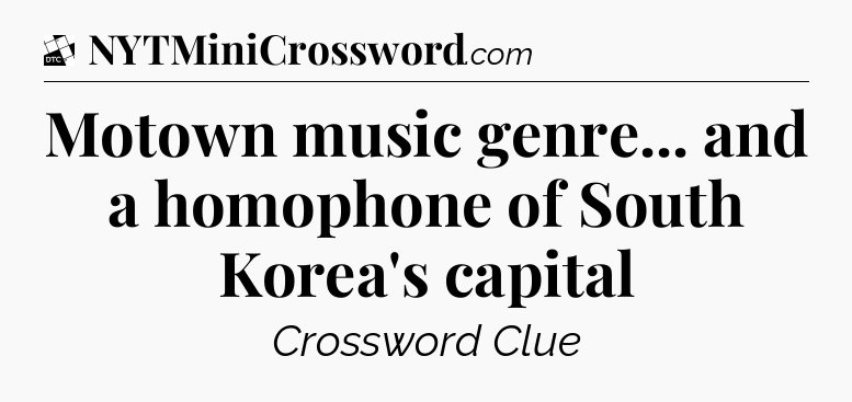 Motown music genre... and a homophone of South Korea's capital - Daily Themed Classic Crossword