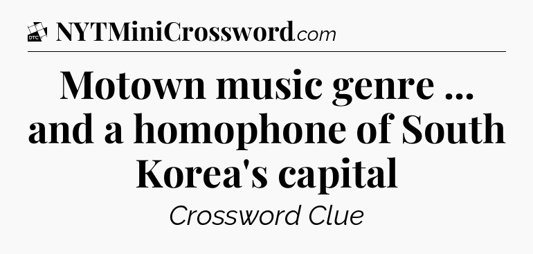 Motown music genre ... and a homophone of South Korea's capital - Daily Themed Classic Crossword