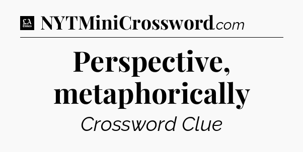 Perspective, metaphorically - LA Times Crossword