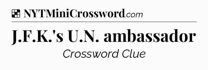 Solution: J.F.K.'s U.N. ambassador - NYT Crossword