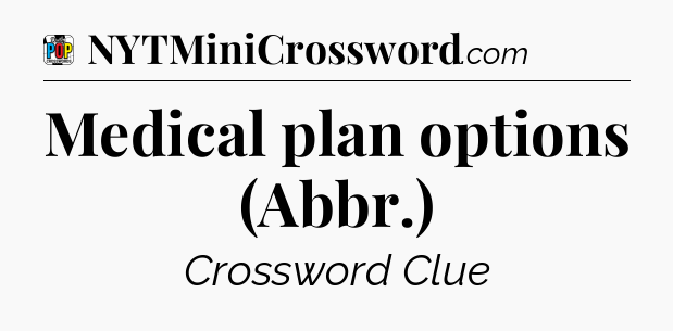 Medical plan options (Abbr.) Crossword Clue