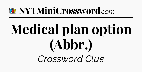 Medical plan option (Abbr.) Crossword Clue