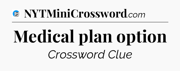 Medical plan option Crossword Clue