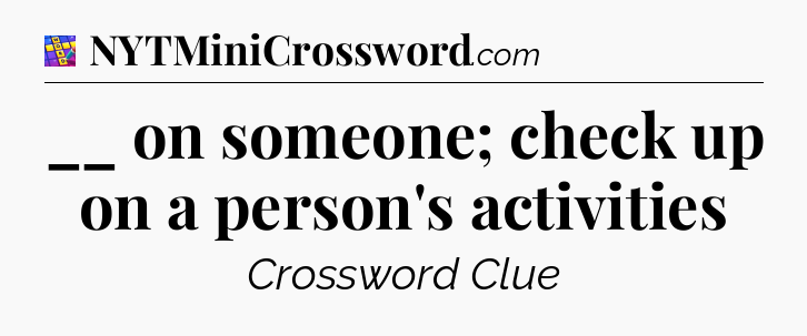 __ on someone; check up on a person's activities Codycross