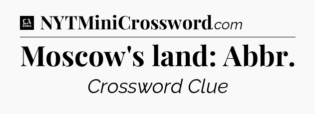 Moscow's land: Abbr - LA Times Crossword