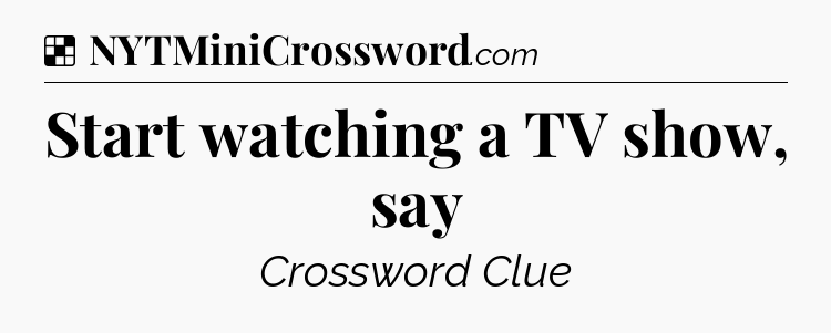 Solution: Start watching a TV show, say - NYT Crossword