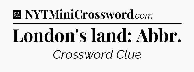 London's land: Abbr - LA Times Crossword