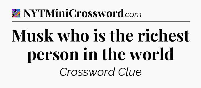 Musk who is the richest person in the world Crossword Clue