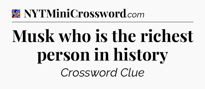 Musk who is the richest person in history Crossword Clue