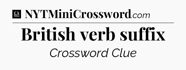 British verb suffix - LA Times Crossword