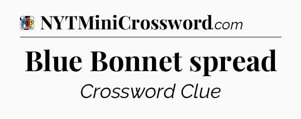 Blue Bonnet spread Crossword Clue
