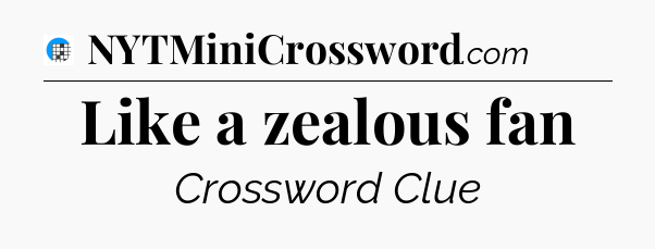 Like a zealous fan Crossword Clue