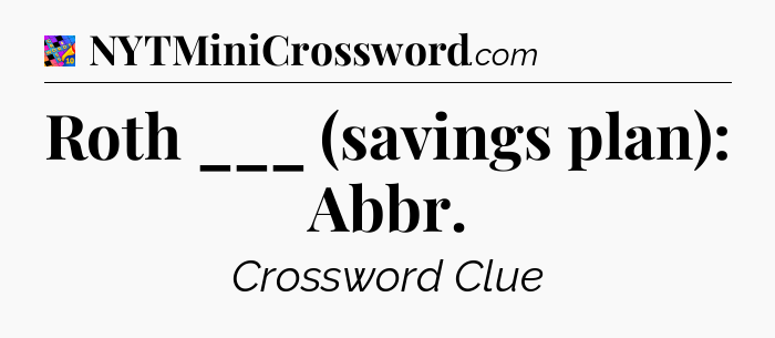 Roth ___ (savings plan): Abbr Crossword Clue