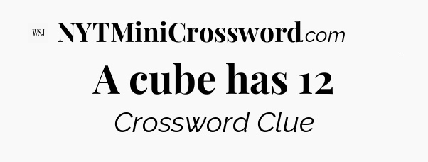 A cube has 12 - WSJ Crossword