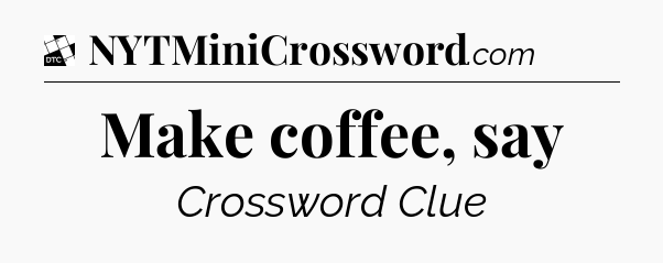 Make coffee, say - Daily Themed Classic Crossword