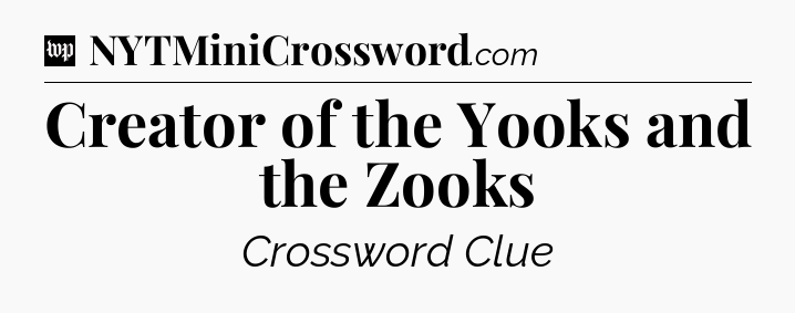 Creator of the Yooks and the Zooks Crossword Clue