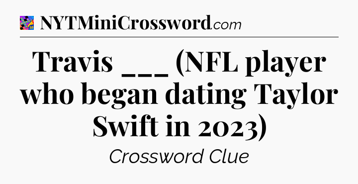 Travis ___ (NFL player who began dating Taylor Swift in 2023) Crossword Clue
