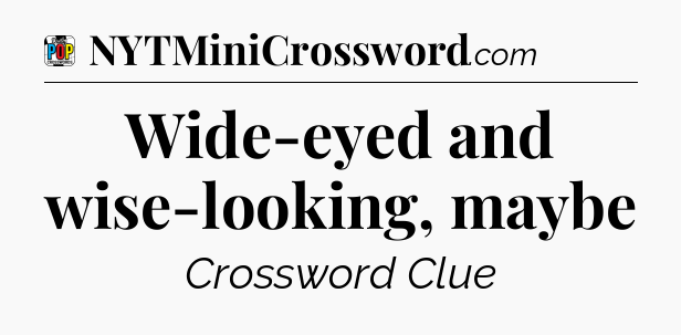 Wide-eyed and wise-looking, maybe Crossword Clue