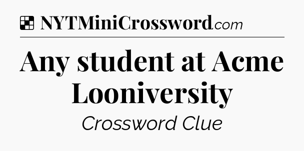 Solution: Any student at Acme Looniversity - NYT Crossword
