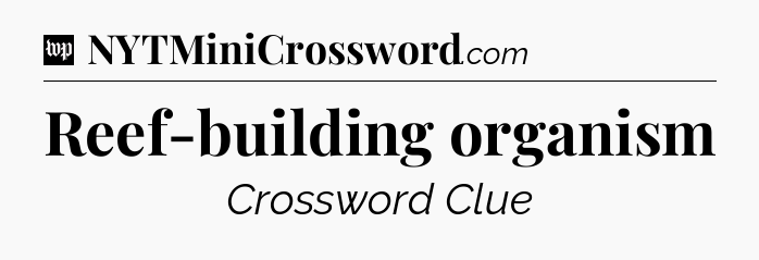 Reef-building organism Crossword Clue