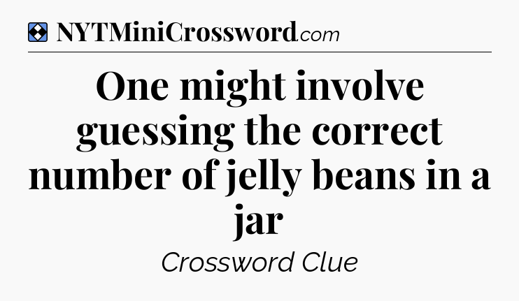 Solution: One might involve guessing the correct number of jelly beans in a jar - NYT Mini Crossword