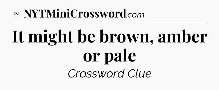 It might be brown, amber or pale - WSJ Crossword