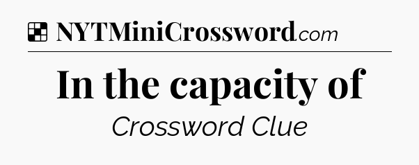 Solution: In the capacity of - NYT Crossword