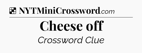 Solution: Cheese off - NYT Crossword