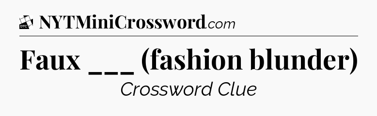 Faux ___ (fashion blunder) - Daily Themed Mini Crossword
