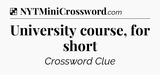 Solution: University course, for short - NYT Crossword