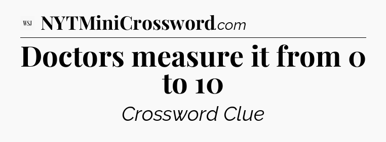 Doctors measure it from 0 to 10 - WSJ Crossword