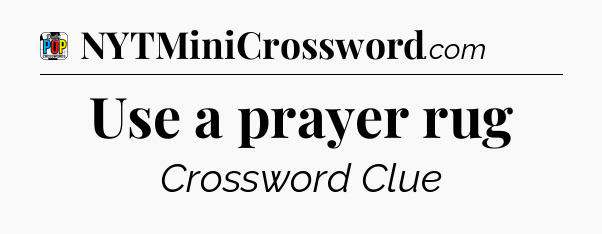 Use a prayer rug Crossword Clue