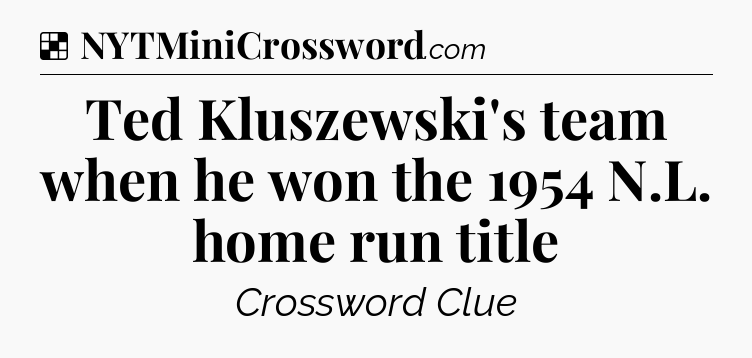 Solution: Ted Kluszewski's team when he won the 1954 N.L. home run title - NYT Crossword