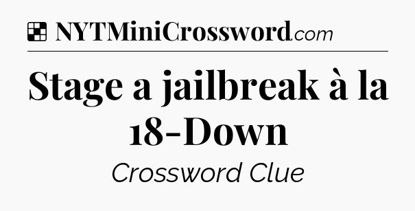 Solution: Stage a jailbreak à la 18-Down - NYT Crossword