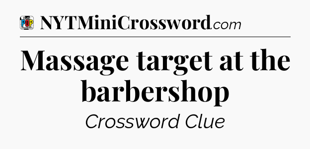 Massage target at the barbershop Crossword Clue