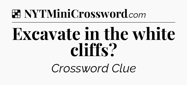 Solution: Excavate in the white cliffs - NYT Crossword