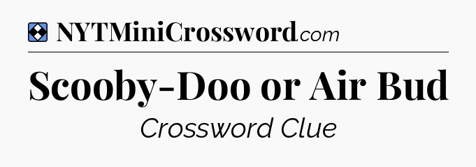 Solution: Scooby-Doo or Air Bud - NYT Mini Crossword