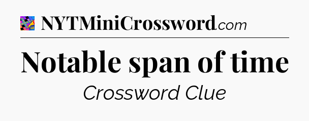 Notable span of time Crossword Clue