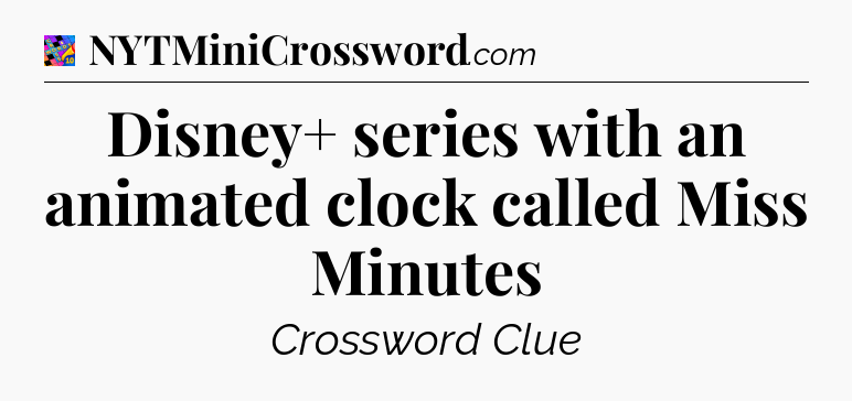 Disney+ series with an animated clock called Miss Minutes Crossword Clue