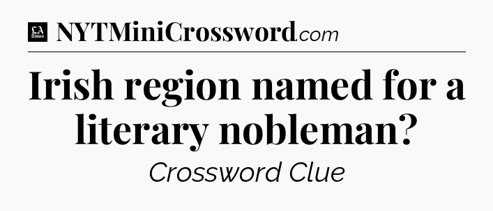 Irish region named for a literary nobleman - LA Times Crossword