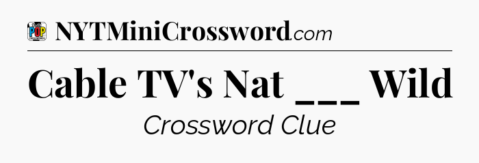 Cable TV's Nat ___ Wild Crossword Clue