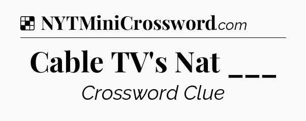 Solution: Cable TV's Nat ___ - NYT Crossword