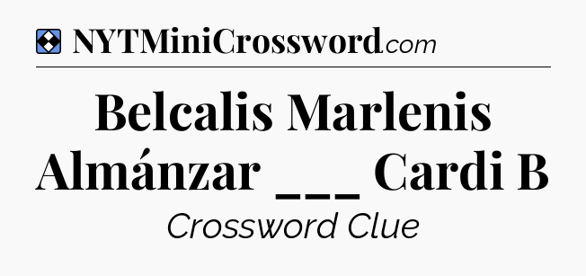 Solution: Belcalis Marlenis Almánzar ___ Cardi B - NYT Mini Crossword