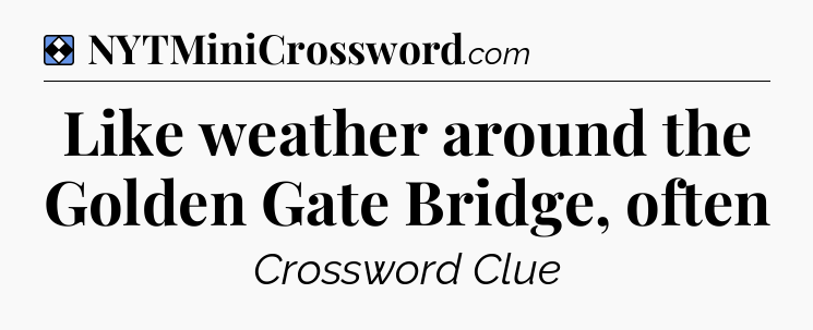 Solution: Like weather around the Golden Gate Bridge, often - NYT Mini Crossword