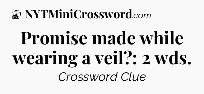 Promise made while wearing a veil?: 2 wds - Daily Themed Classic Crossword