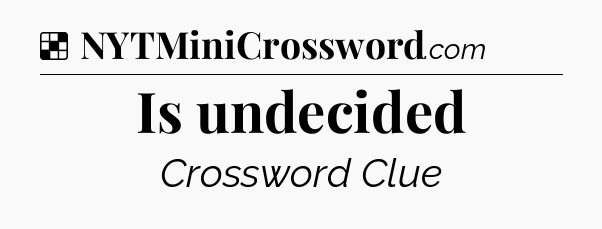 Solution: Is undecided - NYT Crossword